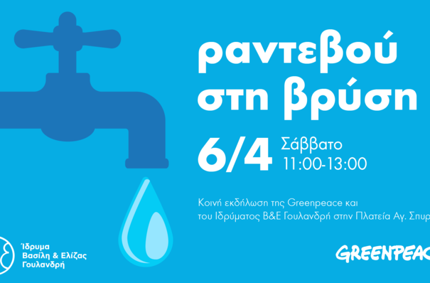  «Ραντεβού στη βρύση» δίνουν η Greenpeace και το Ίδρυμα Βασίλη και Ελίζας Γουλανδρή